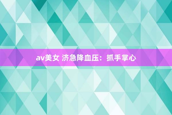 av美女 济急降血压：抓手掌心