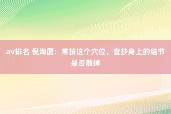 av排名 倪海厦：常按这个穴位，查抄身上的结节是否散掉