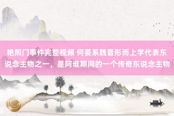 艳照门事件完整视频 何晏系魏晋形而上学代表东说念主物之一，是阿谁期间的一个传奇东说念主物