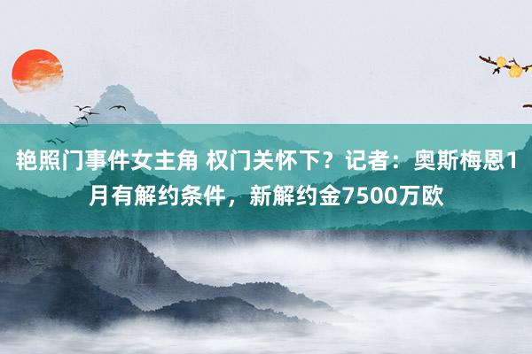 艳照门事件女主角 权门关怀下？记者：奥斯梅恩1月有解约条件，新解约金7500万欧