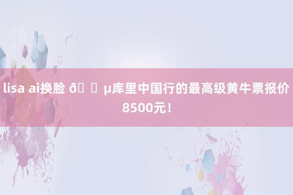 lisa ai换脸 😵库里中国行的最高级黄牛票报价8500元！