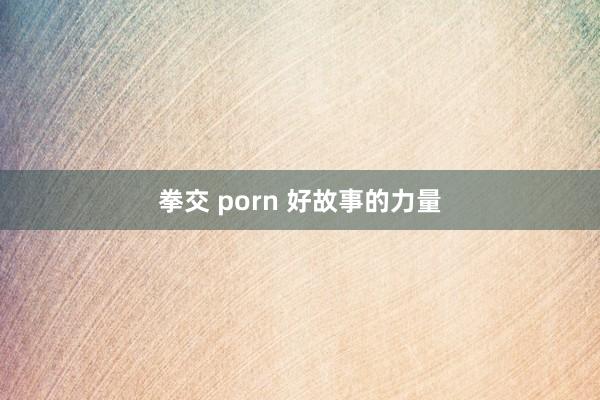 拳交 porn 好故事的力量