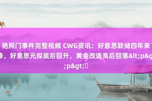 艳照门事件完整视频 CWG资讯：好意思联储四年来首降，好意思元探底后回升，黄金改造高后回落<p>​