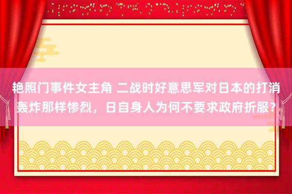 艳照门事件女主角 二战时好意思军对日本的打消轰炸那样惨烈，日自身人为何不要求政府折服？