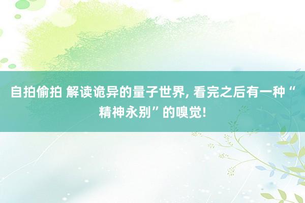 自拍偷拍 解读诡异的量子世界， 看完之后有一种“精神永别”的嗅觉!