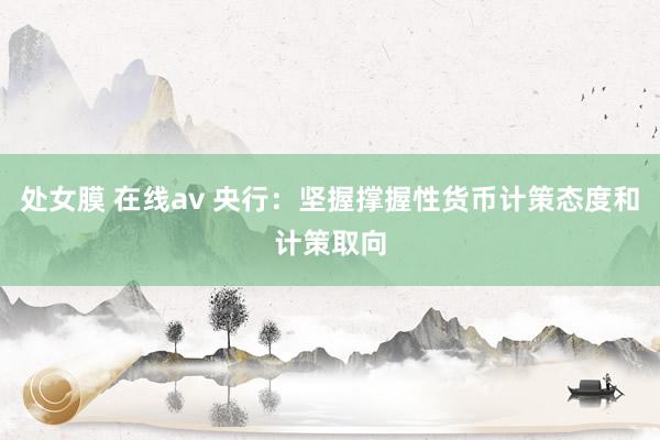 处女膜 在线av 央行：坚握撑握性货币计策态度和计策取向