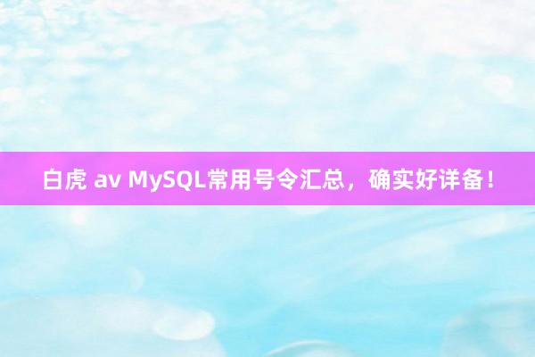 白虎 av MySQL常用号令汇总，确实好详备！