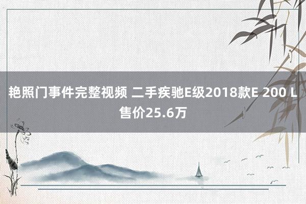 艳照门事件完整视频 二手疾驰E级2018款E 200 L售价25.6万