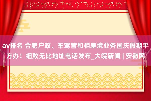 av排名 合肥户政、车驾管和相差境业务国庆假期平方办！细致无比地址电话发布_大皖新闻 | 安徽网