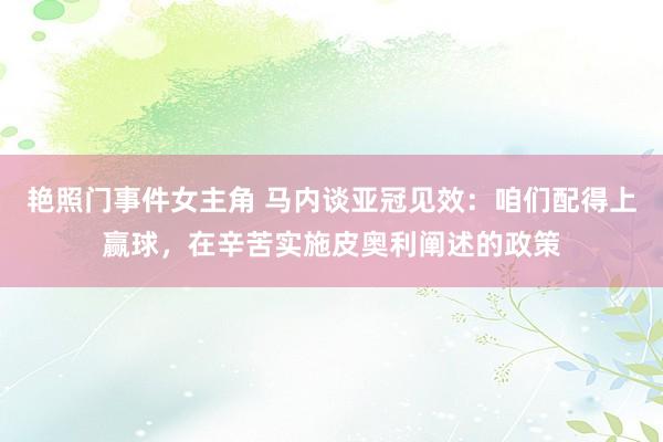 艳照门事件女主角 马内谈亚冠见效：咱们配得上赢球，在辛苦实施皮奥利阐述的政策