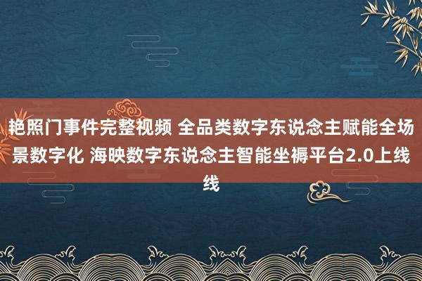 艳照门事件完整视频 全品类数字东说念主赋能全场景数字化 海映数字东说念主智能坐褥平台2.0上线