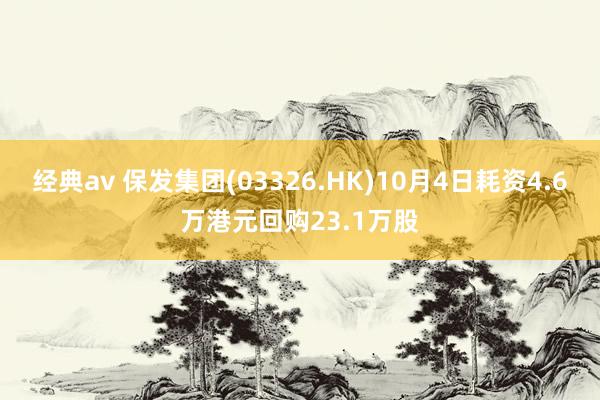 经典av 保发集团(03326.HK)10月4日耗资4.6万港元回购23.1万股