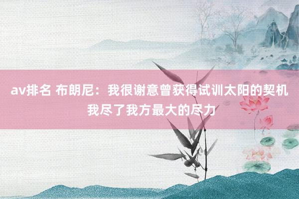 av排名 布朗尼：我很谢意曾获得试训太阳的契机 我尽了我方最大的尽力