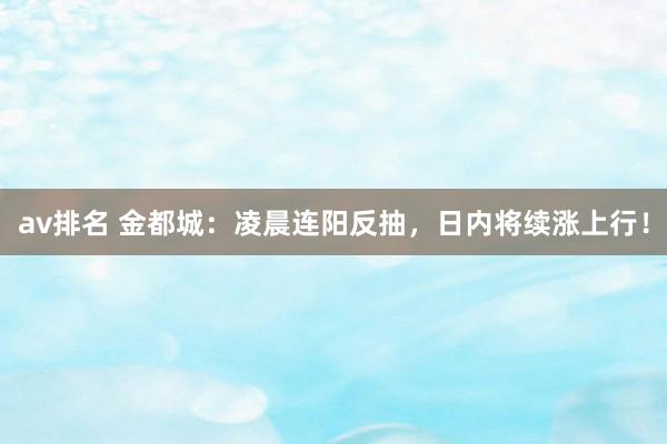 av排名 金都城：凌晨连阳反抽，日内将续涨上行！