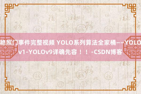 艳照门事件完整视频 YOLO系列算法全家桶——YOLOv1-YOLOv9详确先容 ！！-CSDN博客