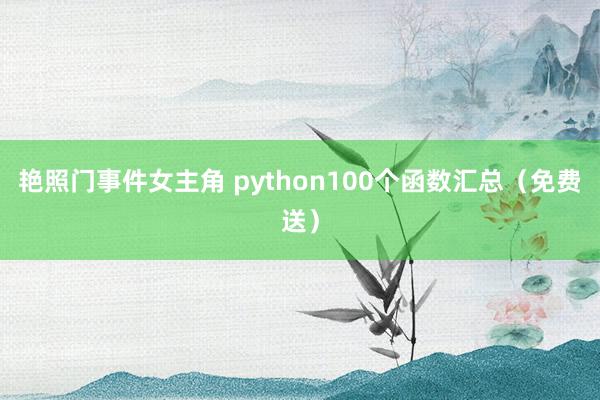 艳照门事件女主角 python100个函数汇总（免费送）