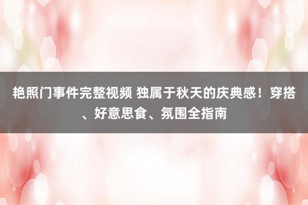 艳照门事件完整视频 独属于秋天的庆典感！穿搭、好意思食、氛围全指南