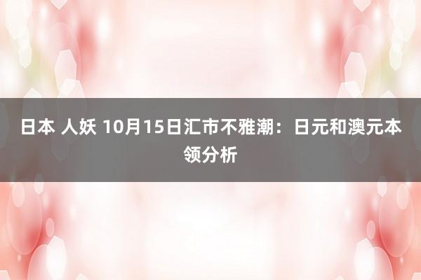 日本 人妖 10月15日汇市不雅潮：日元和澳元本领分析