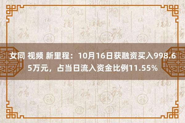 女同 视频 新里程：10月16日获融资买入998.65万元，占当日流入资金比例11.55%