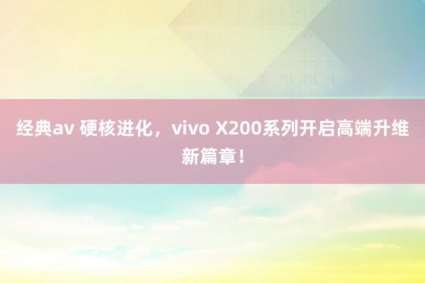 经典av 硬核进化，vivo X200系列开启高端升维新篇章！