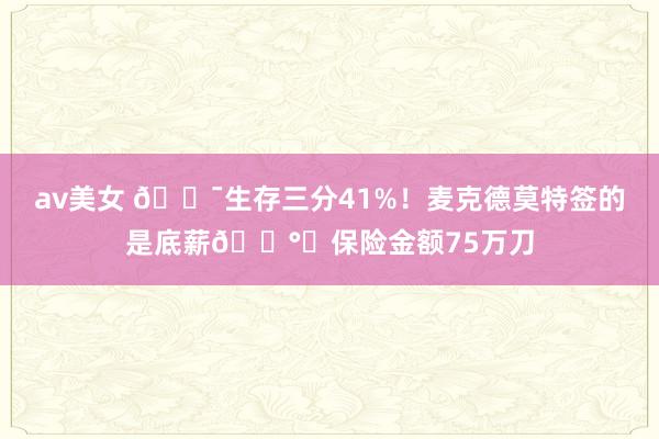 av美女 🎯生存三分41%！麦克德莫特签的是底薪💰️保险金额75万刀