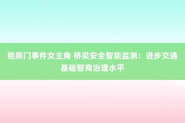 艳照门事件女主角 桥梁安全智能监测：进步交通基础智商治理水平