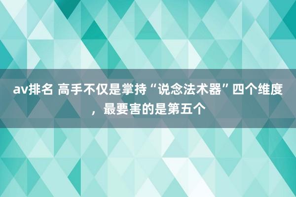 av排名 高手不仅是掌持“说念法术器”四个维度，最要害的是第五个