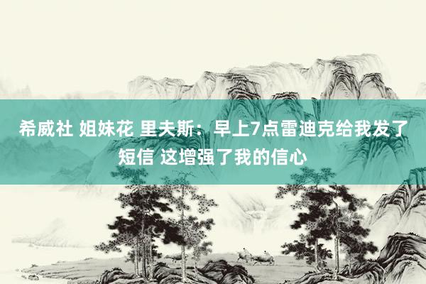 希威社 姐妹花 里夫斯：早上7点雷迪克给我发了短信 这增强了我的信心