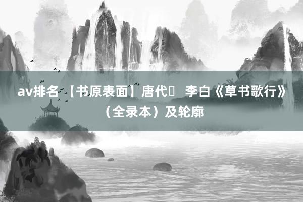 av排名 【书原表面】唐代​ 李白《草书歌行》（全录本）及轮廓