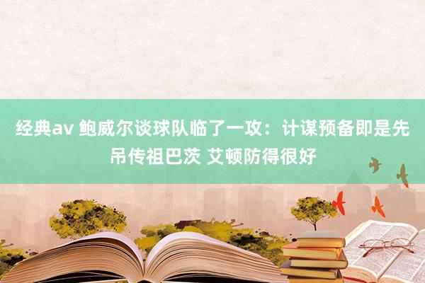 经典av 鲍威尔谈球队临了一攻：计谋预备即是先吊传祖巴茨 艾顿防得很好