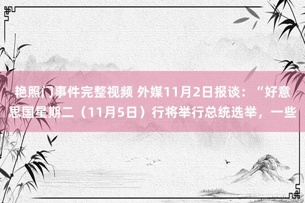 艳照门事件完整视频 外媒11月2日报谈：“好意思国星期二（11月5日）行将举行总统选举，一些