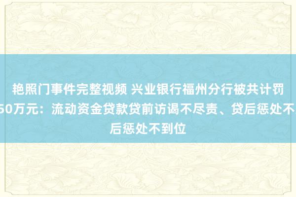 艳照门事件完整视频 兴业银行福州分行被共计罚金150万元：流动资金贷款贷前访谒不尽责、贷后惩处不到位