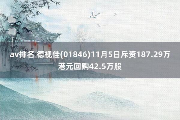 av排名 德视佳(01846)11月5日斥资187.29万港元回购42.5万股