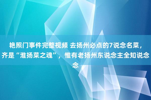 艳照门事件完整视频 去扬州必点的7说念名菜，齐是“淮扬菜之魂”，惟有老扬州东说念主全知说念