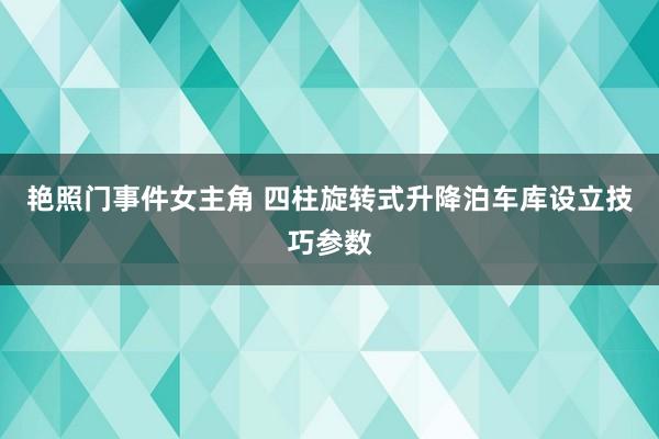 艳照门事件女主角 四柱旋转式升降泊车库设立技巧参数