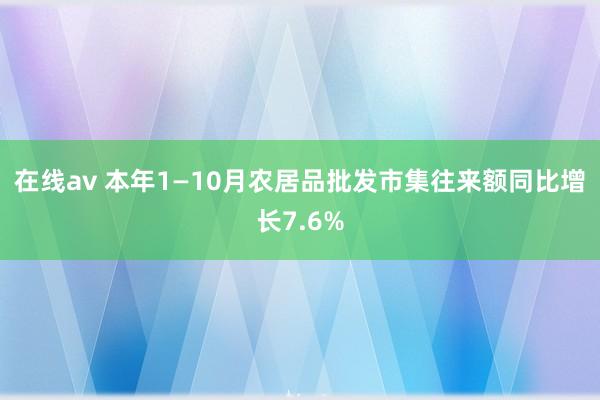 在线av 本年1—10月农居品批发市集往来额同比增长7.6%