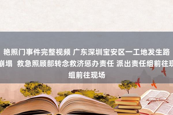 艳照门事件完整视频 广东深圳宝安区一工地发生路面崩塌  救急照顾部转念救济惩办责任 派出责任组前往现场