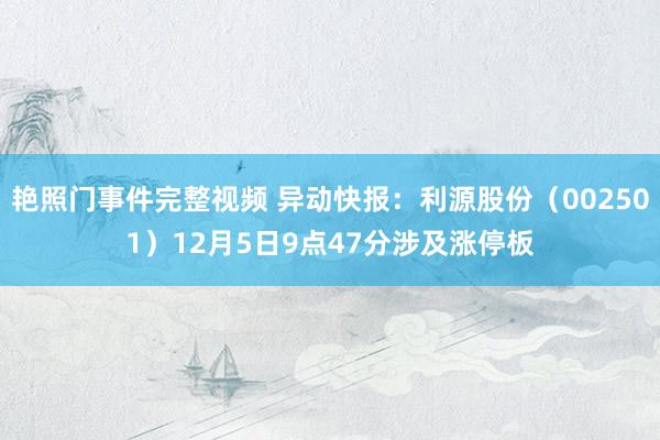 艳照门事件完整视频 异动快报：利源股份（002501）12月5日9点47分涉及涨停板