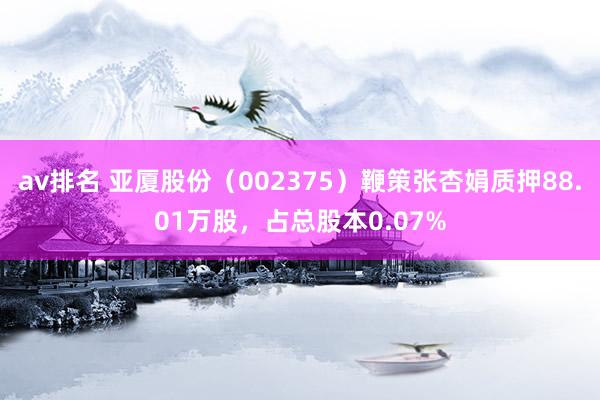 av排名 亚厦股份（002375）鞭策张杏娟质押88.01万股，占总股本0.07%