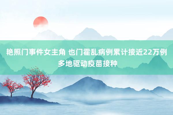 艳照门事件女主角 也门霍乱病例累计接近22万例 多地驱动疫苗接种