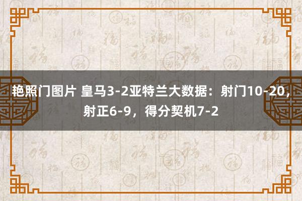 艳照门图片 皇马3-2亚特兰大数据：射门10-20，射正6-9，得分契机7-2