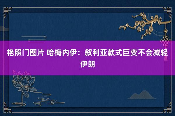 艳照门图片 哈梅内伊：叙利亚款式巨变不会减轻伊朗