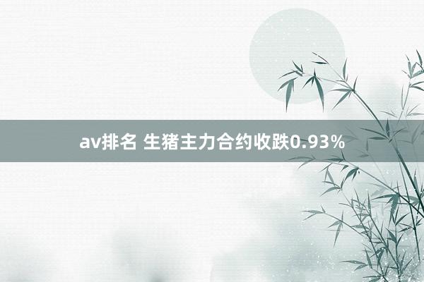 av排名 生猪主力合约收跌0.93%