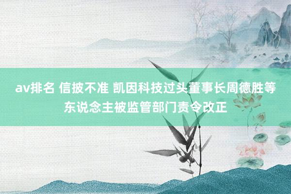 av排名 信披不准 凯因科技过头董事长周德胜等东说念主被监管部门责令改正