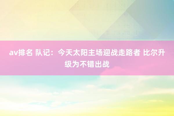 av排名 队记：今天太阳主场迎战走路者 比尔升级为不错出战