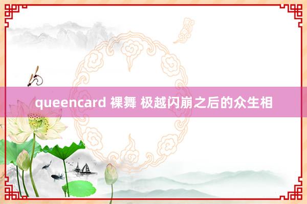 queencard 裸舞 极越闪崩之后的众生相