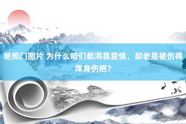 艳照门图片 为什么咱们都渴慕爱情，却老是被伤得浑身伤疤？