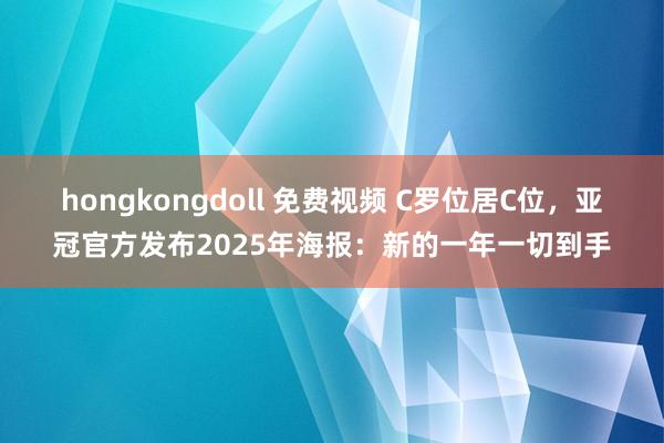 hongkongdoll 免费视频 C罗位居C位，亚冠官方发布2025年海报：新的一年一切到手