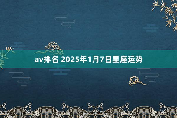 av排名 2025年1月7日星座运势