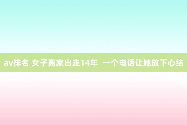 av排名 女子离家出走14年  一个电话让她放下心结